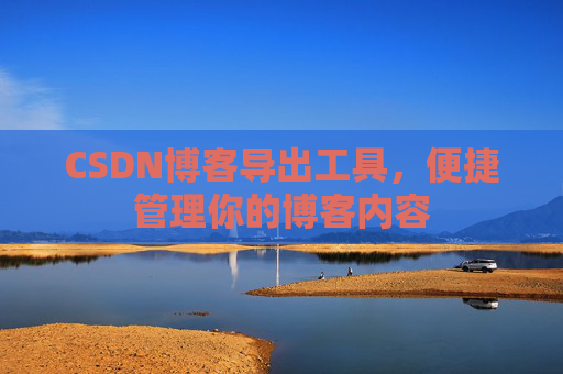 CSDN博客导出工具，便捷管理你的博客内容